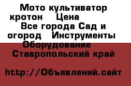  Мото культиватор кротон  › Цена ­ 14 000 - Все города Сад и огород » Инструменты. Оборудование   . Ставропольский край